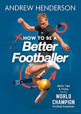 How to Be a Better Footballer: Skills, Tips and Tricks from the World Champion Football Freestyler - Andrew Henderson [KSIĄŻKA]