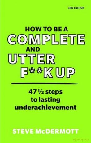 How to be a Complete and Utter F**k Up: 47 1/2 steps to lasting underachievement - Steve McDermott [KSIĄŻKA]