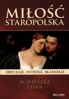 Miłość Staropolska Obyczaje Intrygi Skandale - Agnieszka Lisak [KSIĄŻKA]