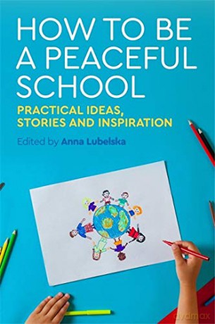 How to Be a Peaceful School: Practical Ideas, Stories and Inspiration - Anna Lubelska [KSIĄŻKA]