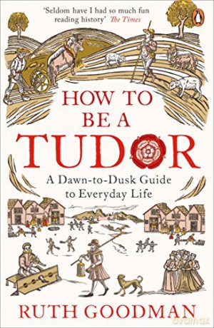 How to be a Tudor: A Dawn-to-Dusk Guide to Everyday Life - Ruth Goodman [KSIĄŻKA]