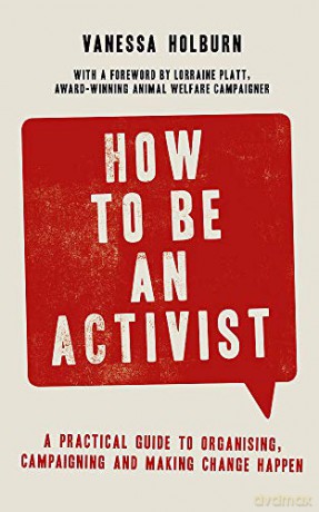 How to Be an Activist: A practical guide to organising, campaigning and making change happen - Vanessa Holburn [KSIĄŻKA]