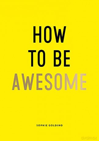 How to Be Awesome: Wise Words and Smart Ideas to Help You Win at Life - Sophie Golding [KSIĄŻKA]