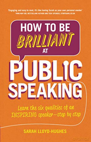 How to Be Brilliant at Public Speaking: Learn the six qualities of an inspiring speaker - step by step - Sarah Lloyd-Hughes [KSIĄŻKA]