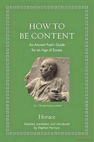 How to Be Content: An Ancient Poet's Guide for an Age of Excess Ancient Wisdom for Modern Readers - Horace Horace [KSIĄŻKA]