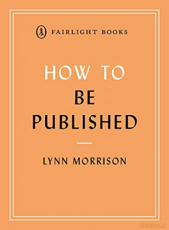 How to Be Published: A guide to traditional and self-publishing and how to choose between them Fairlight's How to... Modern Living Series - Lynn Morrison [KSIĄŻKA]