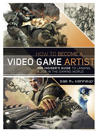 How to Become a Video Game Artist: The Insider's Guide to Landing a Job in the Gaming World - Sam R. Kennedy [KSIĄŻKA]
