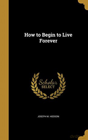 How to Begin to Live Forever - Joseph M. Hodson [KSIĄŻKA]