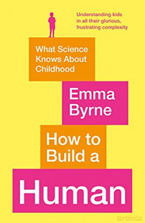 How to Build a Human: What Science Knows About Childhood - Emma Byrne [KSIĄŻKA]