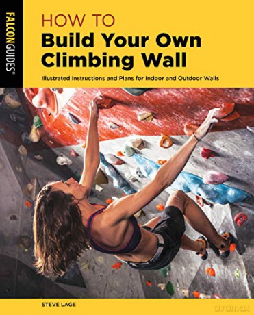 How to Build Your Own Climbing Wall: Illustrated Instructions And Plans For Indoor And Outdoor Walls, Second Edition How To Climb Series - Steve Lage [KSIĄŻKA]