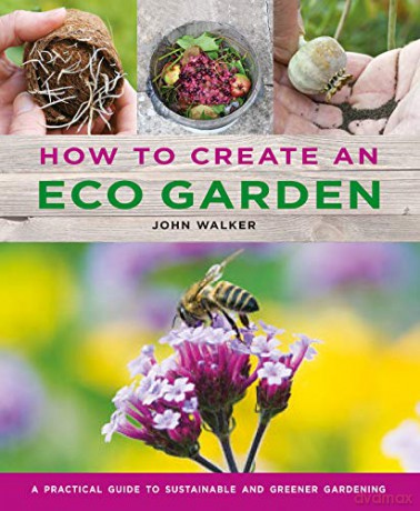 How to Create an Eco Garden: The practical guide to sustainable and greener gardening - John Walker [KSIĄŻKA]