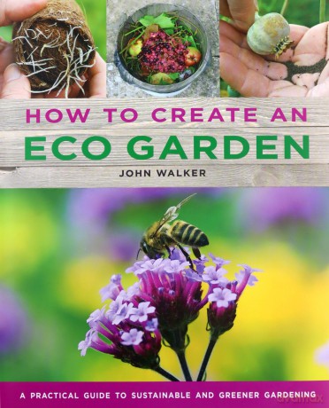 How to Create an Eco Garden: The practical guide to sustainable and greener gardening - John Walker [KSIĄŻKA]