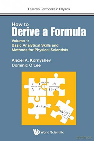 How to Derive a Formula: Volume 1: Basic Analytical Skills and Methods for Physical Scientists Essential Textbooks in Physics: 0 - Alexei A Kornyshev [KSIĄŻKA]