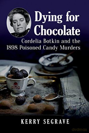 Dying For Chocolate: Cordelia Botkin And The 1898 Poisoned Candy Murders [KSIĄŻKA]