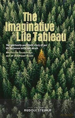 The Imaginative Life Tableau: The Spiritually-Perceived Story Of Our Life Between Birth And Death. Meditative Knowledge Out Of Childhood Forces - Rudolf Steiner [KSIĄŻKA]