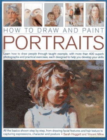 How to Draw and Paint Portraits: Learn How to Draw People Through Taught Example, with More Than 400 Superb Photographs and Practical Exercises, Each Designed to Help You Develop Your Skills - Sara Hoggett [KSIĄŻKA]