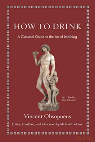 How to Drink: A Classical Guide to the Art of Imbibing Ancient Wisdom for Modern Readers - Vincent Obsopoeus [KSIĄŻKA]