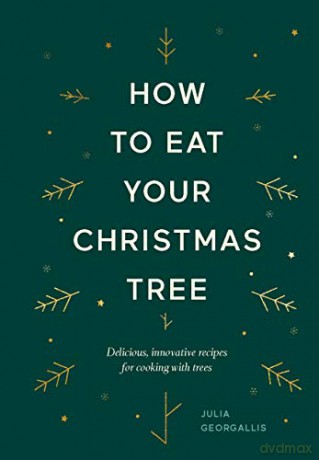 How to Eat Your Christmas Tree: Delicious, innovative recipes for cooking with trees - Julia Georgallis [KSIĄŻKA]
