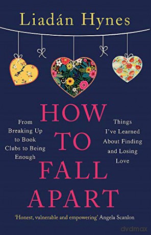 How to Fall Apart: From Breaking Up to Book Clubs to Being Enough - Things I've Learned About Losing and Finding Love - Liadan Hynes [KSIĄŻKA]