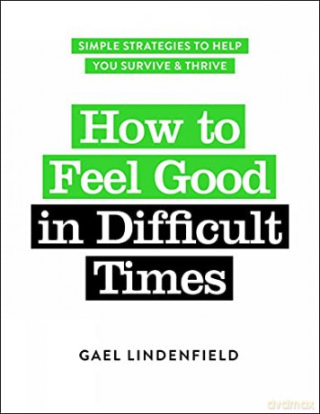 How to Feel Good in Difficult Times: Simple Strategies to Help You Survive and Thrive - Gael Lindenfield [KSIĄŻKA]