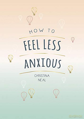 How to Feel Less Anxious: Tips and Techniques to Help You Say Goodbye to Your Worries - Christina Neal [KSIĄŻKA]