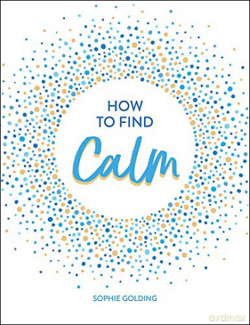 How to Find Calm: Inspiration and Advice for a More Peaceful Life - Sophie Golding [KSIĄŻKA]