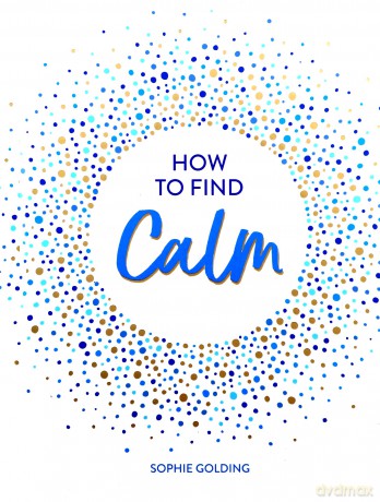 How to Find Calm: Inspiration and Advice for a More Peaceful Life - Sophie Golding [KSIĄŻKA]