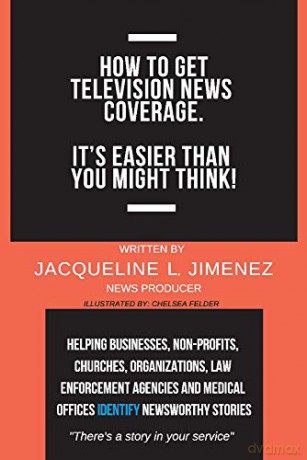 How to Get Television News Coverage.: It's Easier Than You Might Think! - Chelsea Felder [KSIĄŻKA]