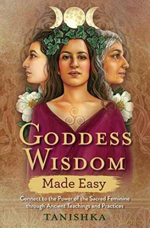 Goddess Wisdom Made Easy: Connect To The Power Of The Sacred Feminine Through Ancient Teachings And Practices - Tanishka [KSIĄŻKA]