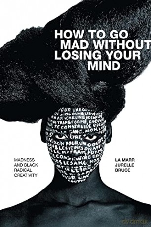 How to Go Mad without Losing Your Mind: Madness and Black Radical Creativity Black Outdoors: Innovations in the Poetics of Study - La Marr Jurelle Bruce [KSIĄŻKA]
