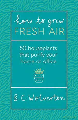 How To Grow Fresh Air: 50 Houseplants To Purify Your Home Or Office - Dr B.C. Wolverton [KSIĄŻKA]