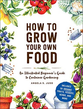 How to Grow Your Own Food: An Illustrated Beginner's Guide to Container Gardening - Angela S. Judd [KSIĄŻKA]