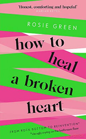 How to Heal a Broken Heart: From Rock Bottom to Reinvention via ugly crying on the bathroom floor - Rosie Green [KSIĄŻKA]