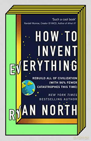 How to Invent Everything: Rebuild All of Civilization with 96% fewer catastrophes this time - Ryan North [KSIĄŻKA]