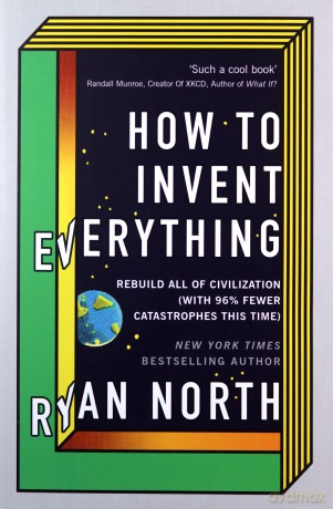 How to Invent Everything: Rebuild All of Civilization with 96% fewer catastrophes this time - Ryan North [KSIĄŻKA]