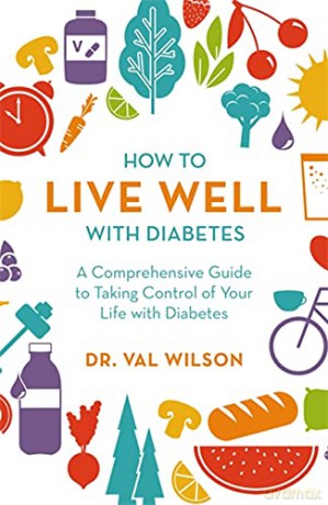 How to Live Well with Diabetes: A Comprehensive Guide to Taking Control of Your Life with Diabetes - Dr Val Wilson PhD [KSIĄŻKA]