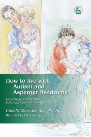 How to Live with Autism and Asperger Syndrome: Practical Strategies for Parents and Professionals - Chris Williams and Barry Wright [KSIĄŻKA]
