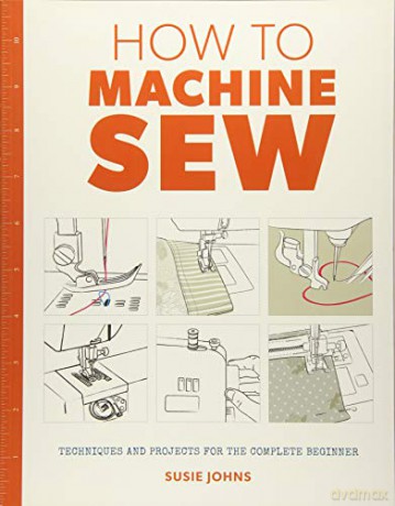 How to Machine Sew: Techniques and Projects for the Complete Beginner - Susie Johns [KSIĄŻKA]
