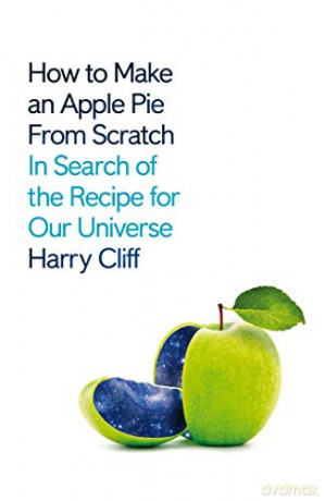 How to Make an Apple Pie from Scratch: In Search of the Recipe for Our Universe - Dr Harry Cliff [KSIĄŻKA]