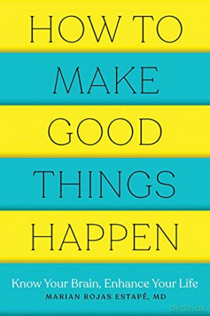 How to Make Good Things Happen: Know Your Brain, Enhance Your Life - Marian Rojas Estapé M. D. [KSIĄŻKA]