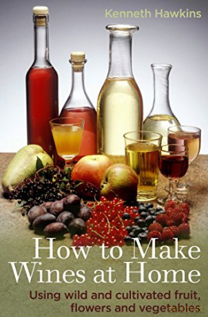 How To Make Wines at Home: Using wild and cultivated fruit, flowers and vegetables - Kenneth Hawkins [KSIĄŻKA]