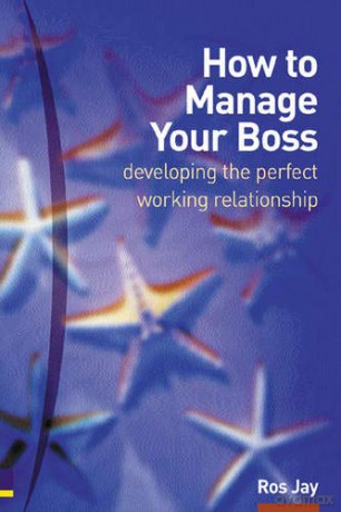 How to Manage Your Boss: Developing the Perfect Working Relationship - Ros Jay [KSIĄŻKA]