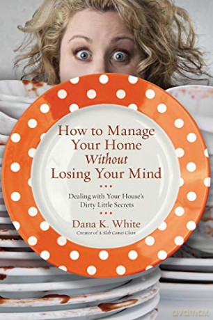 How to Manage Your Home without Losing Your Mind: Dealing with Your House's Dirty Little Secrets - White Dana K [KSIĄŻKA]