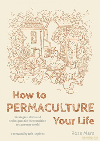 How to Permaculture Your Life: Strategies, Skills and Techniques for the Transition to a Greener World - Ross Mars [KSIĄŻKA]