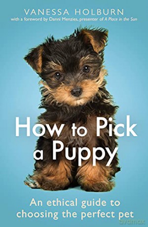 How To Pick a Puppy: An Ethical Guide To Choosing the Perfect Pet - Vanessa Holburn [KSIĄŻKA]
