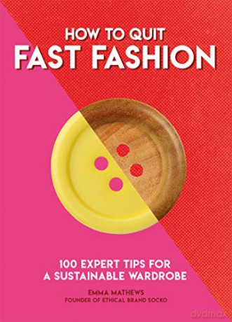 How to Quit Fast Fashion: 100 Expert Tips for a Sustainable Wardrobe How To Go... series - Emma Matthews [KSIĄŻKA]