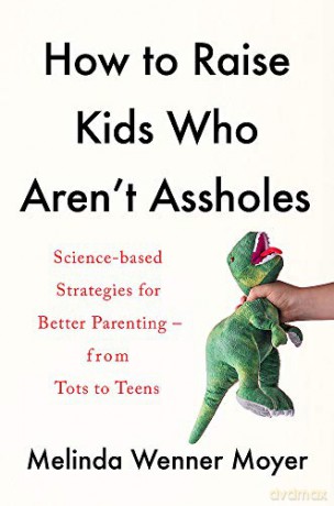 How to Raise Kids Who Aren't Assholes: Science-based strategies for better parenting - from tots to teens - Melinda Wenner Moyer [KSIĄŻKA]