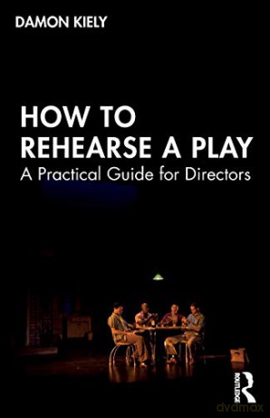 How to Rehearse a Play: A Practical Guide for Directors - Damon Kiely [KSIĄŻKA]