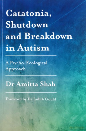 Catatonia, Shutdown And Breakdown In Autism: A Psycho-Ecological Approach - Dr Amitta Shah. Foreword by Dr Judith Gould [KSIĄŻKA]