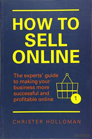 How to Sell Online: The experts guide to making your business more successful and profitable online - Christer Holloman [KSIĄŻKA]